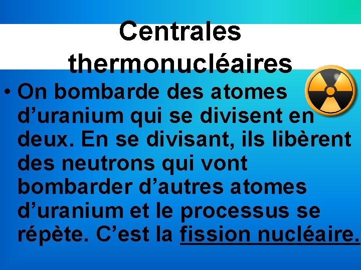 Centrales thermonucléaires • On bombarde des atomes d’uranium qui se divisent en deux. En