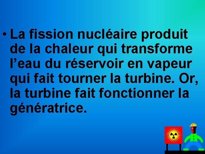  • La fission nucléaire produit de la chaleur qui transforme l’eau du réservoir