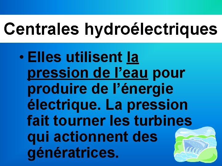 Centrales hydroélectriques • Elles utilisent la pression de l’eau pour produire de l’énergie électrique.