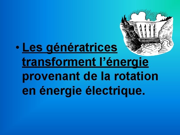  • Les génératrices transforment l’énergie provenant de la rotation en énergie électrique. 