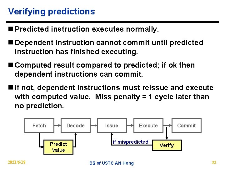 Verifying predictions n Predicted instruction executes normally. n Dependent instruction cannot commit until predicted