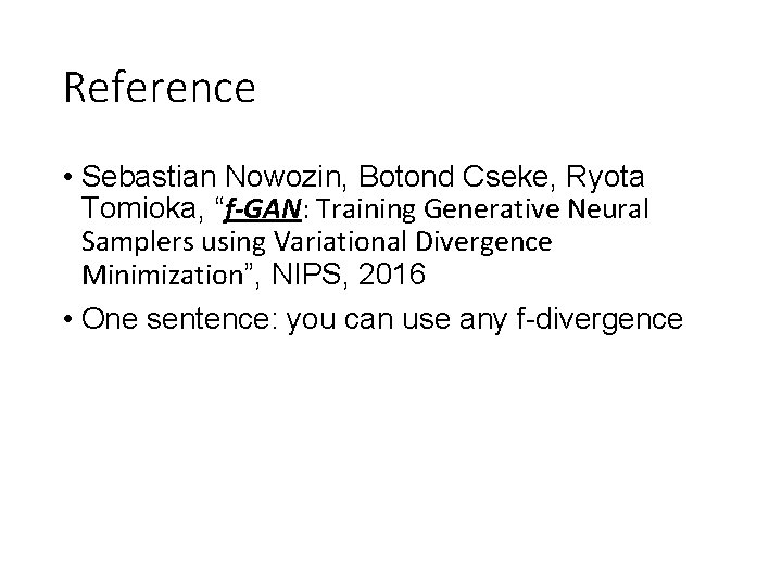 Reference • Sebastian Nowozin, Botond Cseke, Ryota Tomioka, “f-GAN: Training Generative Neural Samplers using Reference • Sebastian Nowozin, Botond Cseke, Ryota Tomioka, “f-GAN: Training Generative Neural Samplers using