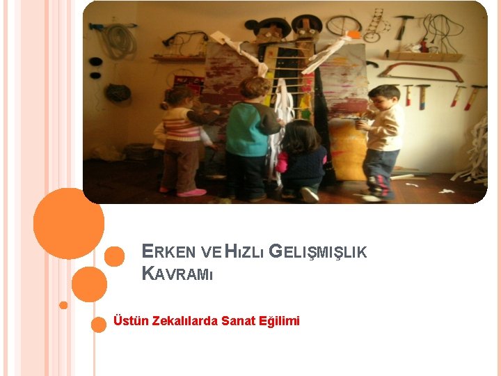 ERKEN VE HıZLı GELIŞMIŞLIK KAVRAMı Üstün Zekalılarda Sanat Eğilimi 