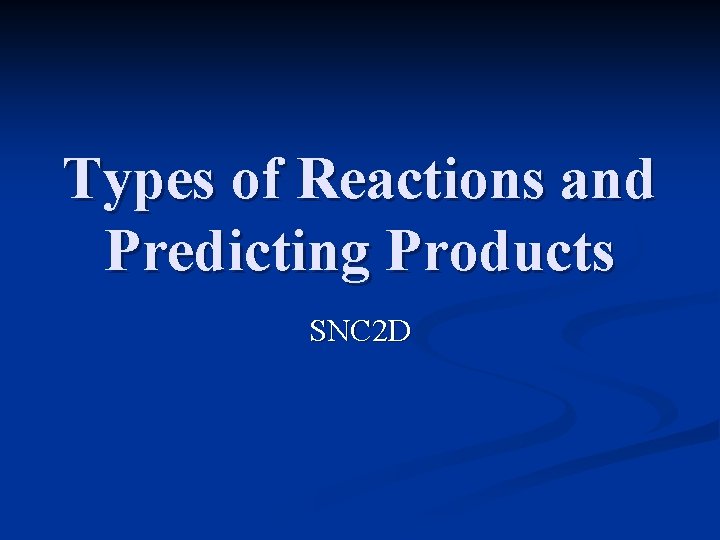 Types of Reactions and Predicting Products SNC 2 D 