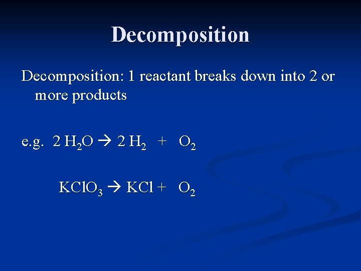 Decomposition: 1 reactant breaks down into 2 or more products e. g. 2 H