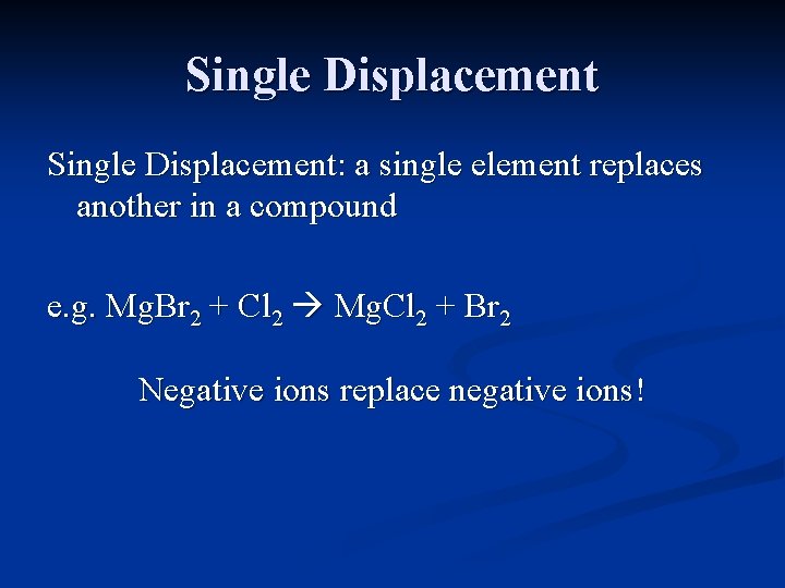 Single Displacement: a single element replaces another in a compound e. g. Mg. Br