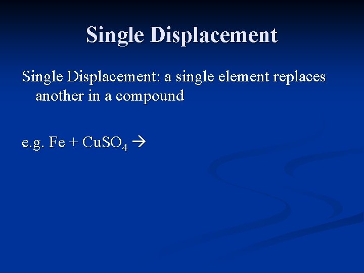 Single Displacement: a single element replaces another in a compound e. g. Fe +