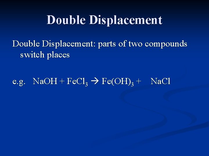 Double Displacement: parts of two compounds switch places e. g. Na. OH + Fe.