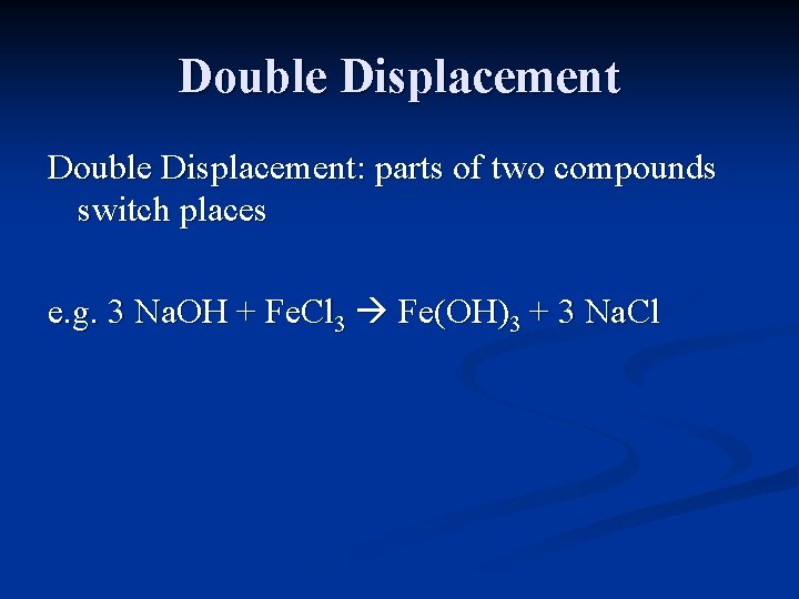 Double Displacement: parts of two compounds switch places e. g. 3 Na. OH +