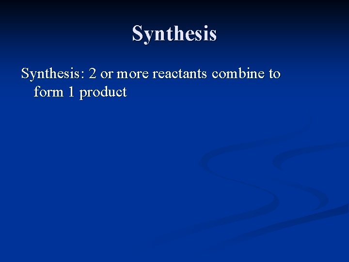 Synthesis: 2 or more reactants combine to form 1 product 
