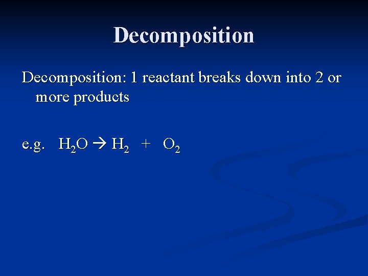 Decomposition: 1 reactant breaks down into 2 or more products e. g. H 2
