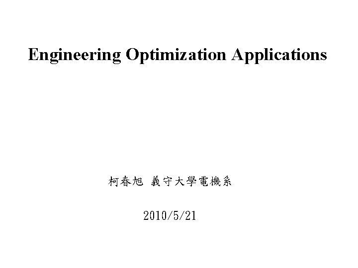 Engineering Optimization Applications 柯春旭 義守大學電機系 2010/5/21 