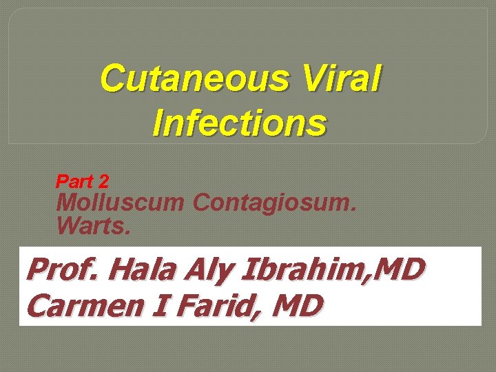 Cutaneous Viral Infections Part 2 Molluscum Contagiosum. Warts. Prof. Hala Aly Ibrahim, MD Carmen