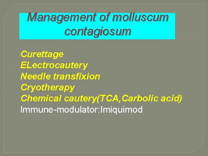 Management of molluscum contagiosum Curettage ELectrocautery Needle transfixion Cryotherapy Chemical cautery(TCA, Carbolic acid) Immune-modulator: