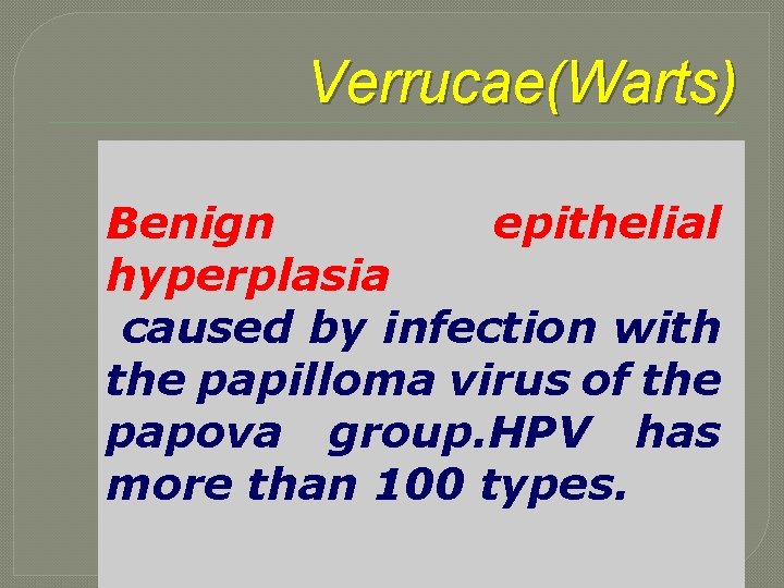 Verrucae(Warts) Benign epithelial hyperplasia caused by infection with the papilloma virus of the papova