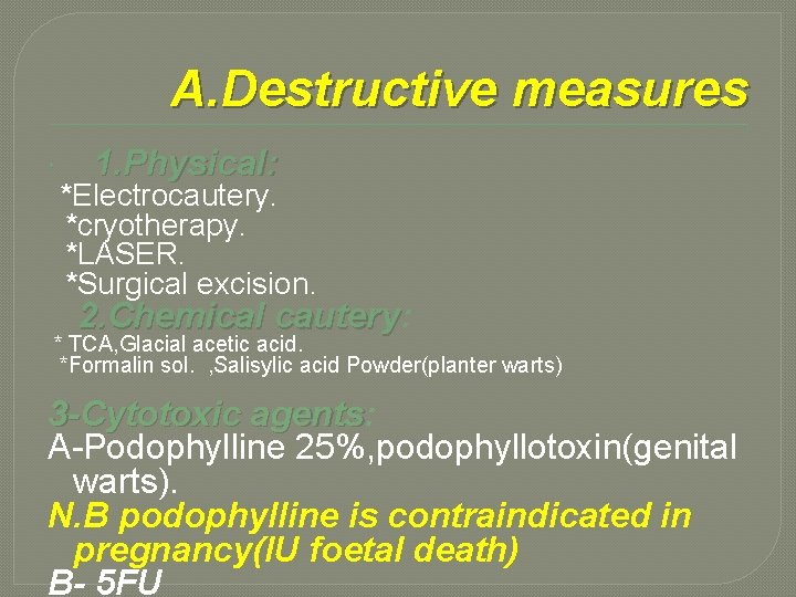 A. Destructive measures 1. Physical: *Electrocautery. *cryotherapy. *LASER. *Surgical excision. 2. Chemical cautery: cautery