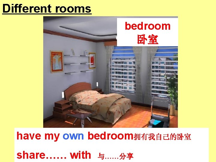 Different rooms bedroom 卧室 have my own bedroom拥有我自己的卧室 share…… with 与……分享 