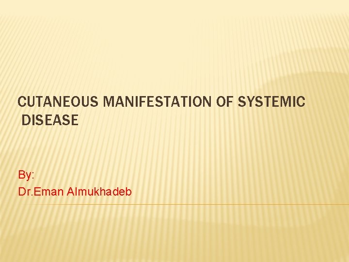 CUTANEOUS MANIFESTATION OF SYSTEMIC DISEASE By: Dr. Eman Almukhadeb 