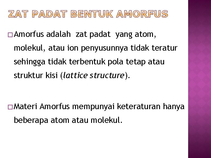 � Amorfus adalah zat padat yang atom, molekul, atau ion penyusunnya tidak teratur sehingga