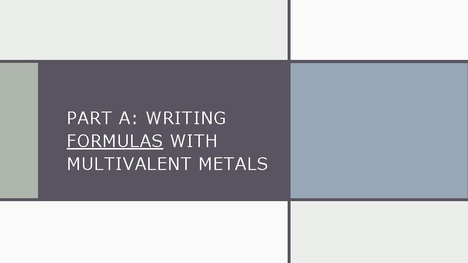 PART A: WRITING FORMULAS WITH MULTIVALENT METALS 