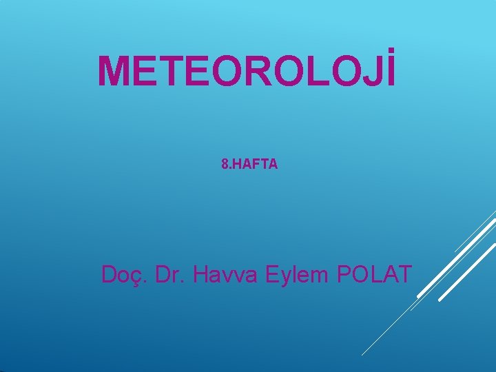 METEOROLOJİ 8. HAFTA Doç. Dr. Havva Eylem POLAT 