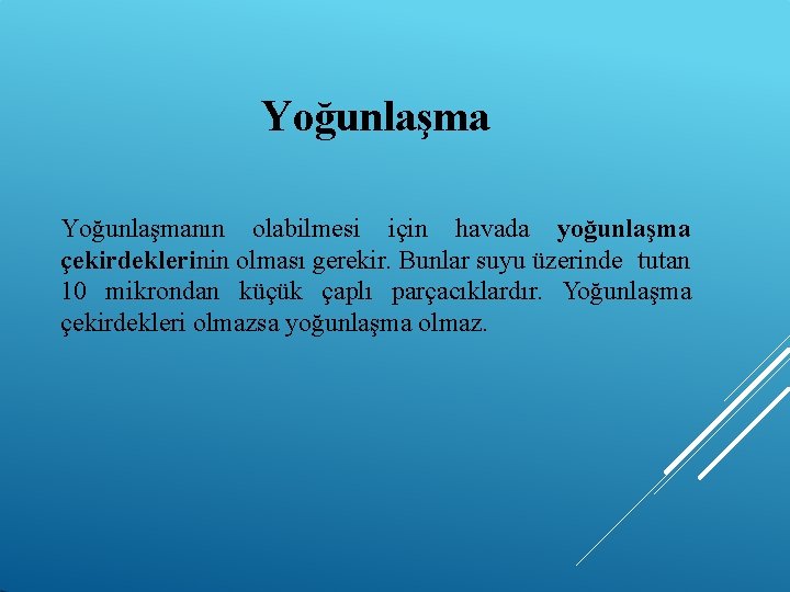 Yoğunlaşmanın olabilmesi için havada yoğunlaşma çekirdeklerinin olması gerekir. Bunlar suyu üzerinde tutan 10 mikrondan