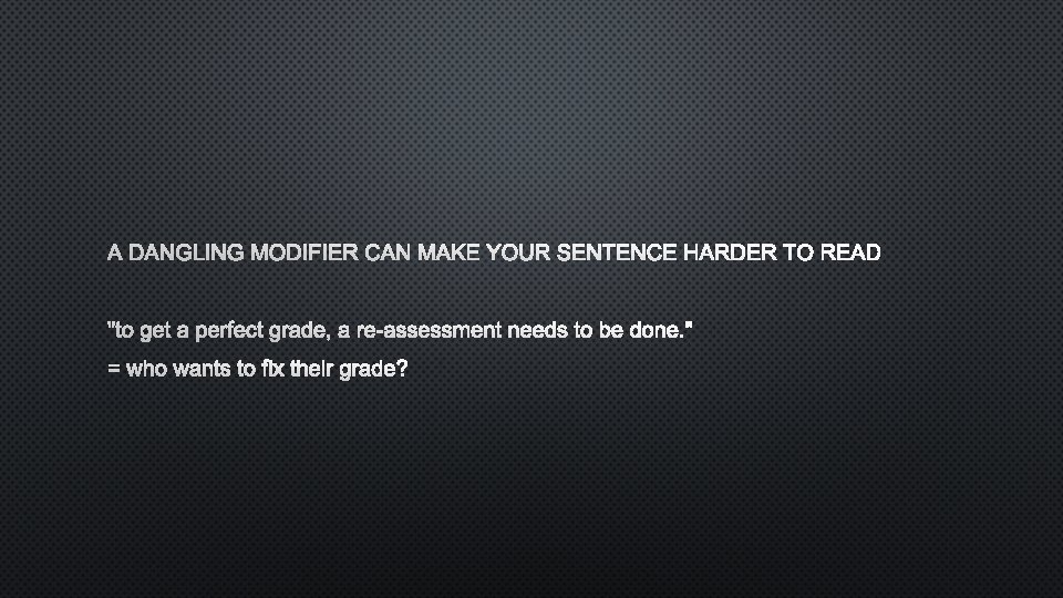 A DANGLING MODIFIER CAN MAKE YOUR SENTENCE HARDER TO READ "TO GET A PERFECT