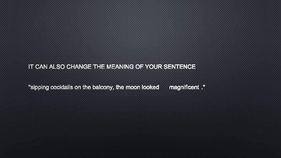 IT CAN ALSO CHANGE THE MEANING OF YOUR SENTENCE "SIPPING COCKTAILS ON THE BALCONY,