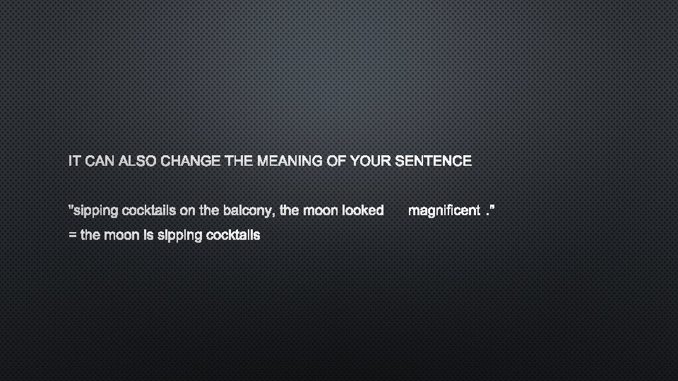 IT CAN ALSO CHANGE THE MEANING OF YOUR SENTENCE "SIPPING COCKTAILS ON THE BALCONY,