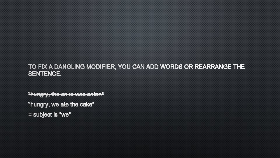 TO FIX A DANGLING MODIFIER, YOU CAN ADD WORDS OR REARRANGE THE SENTENCE. "HUNGRY,