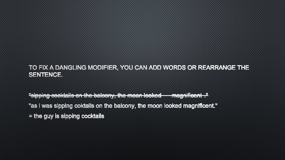 TO FIX A DANGLING MODIFIER, YOU CAN ADD WORDS OR REARRANGE THE SENTENCE. "SIPPING