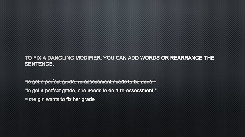 TO FIX A DANGLING MODIFIER, YOU CAN ADD WORDS OR REARRANGE THE SENTENCE. "TO