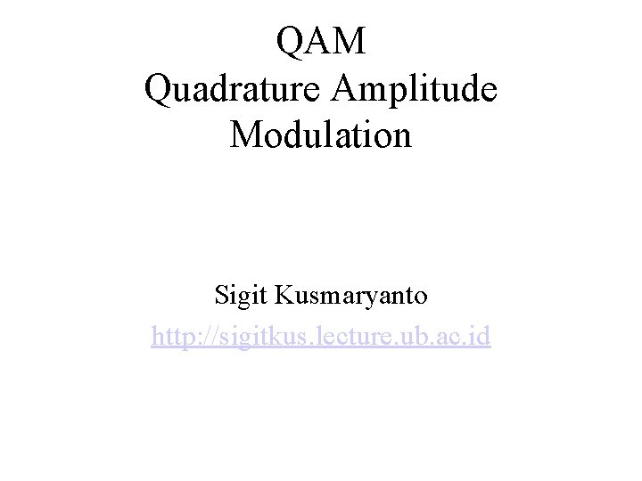 QAM Quadrature Amplitude Modulation Sigit Kusmaryanto http: //sigitkus. lecture. ub. ac. id 