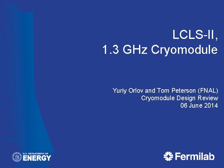 LCLS-II, 1. 3 GHz Cryomodule Yuriy Orlov and Tom Peterson (FNAL) Cryomodule Design Review