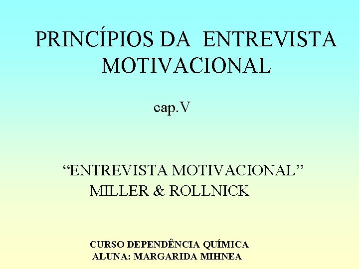 PRINCÍPIOS DA ENTREVISTA MOTIVACIONAL cap. V “ENTREVISTA MOTIVACIONAL” MILLER & ROLLNICK CURSO DEPENDÊNCIA QUÍMICA