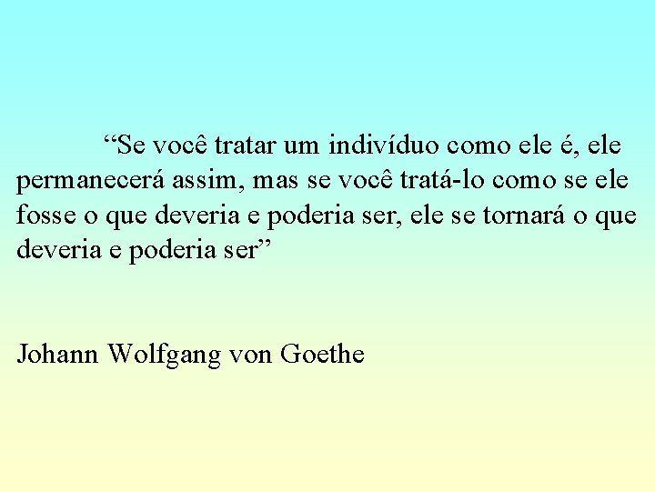 “Se você tratar um indivíduo como ele é, ele permanecerá assim, mas se você