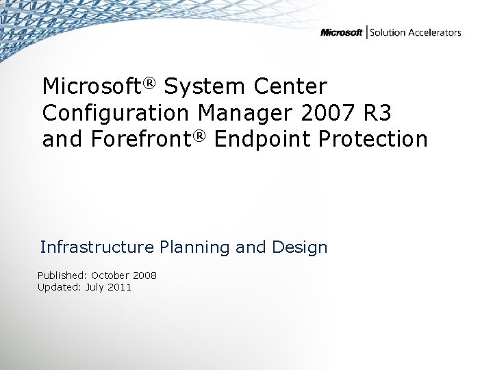 Microsoft® System Center Configuration Manager 2007 R 3 and Forefront® Endpoint Protection Infrastructure Planning