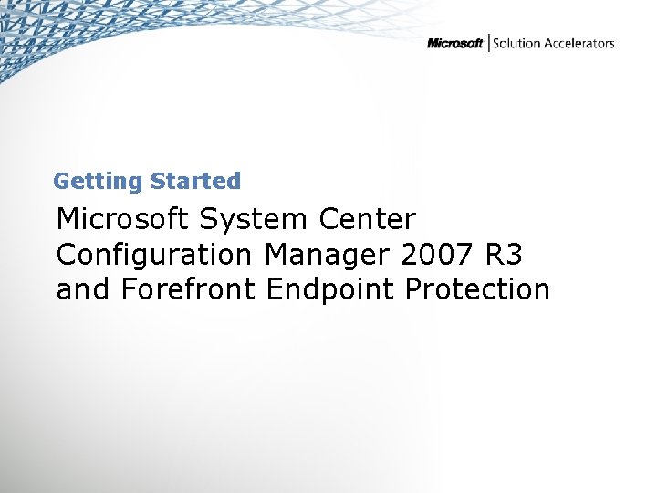 Getting Started Microsoft System Center Configuration Manager 2007 R 3 and Forefront Endpoint Protection