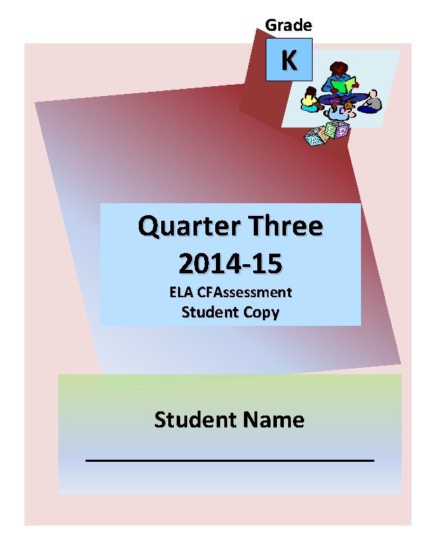 Grade K Quarter Three 2014 -15 ELA CFAssessment Student Copy Student Name ____________ Grade K Quarter Three 2014 -15 ELA CFAssessment Student Copy Student Name ____________