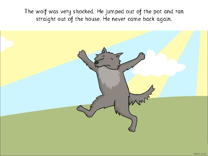 The wolf was very shocked. He jumped out of the pot and ran straight The wolf was very shocked. He jumped out of the pot and ran straight