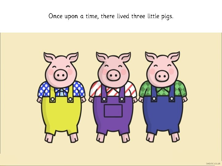 Once upon a time, there lived three little pigs. 