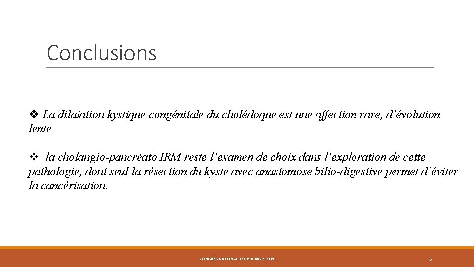 Conclusions v La dilatation kystique congénitale du cholédoque est une affection rare, d’évolution lente Conclusions v La dilatation kystique congénitale du cholédoque est une affection rare, d’évolution lente