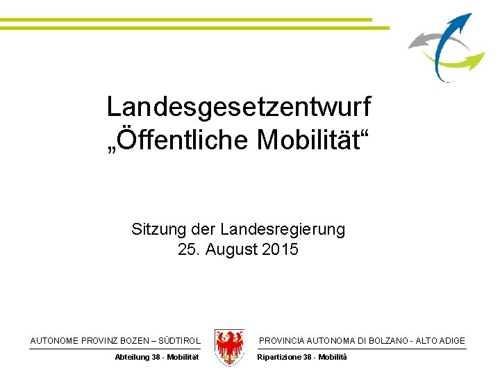 Landesgesetzentwurf „Öffentliche Mobilität“ Sitzung der Landesregierung 25. August 2015 AUTONOME PROVINZ BOZEN – SÜDTIROL