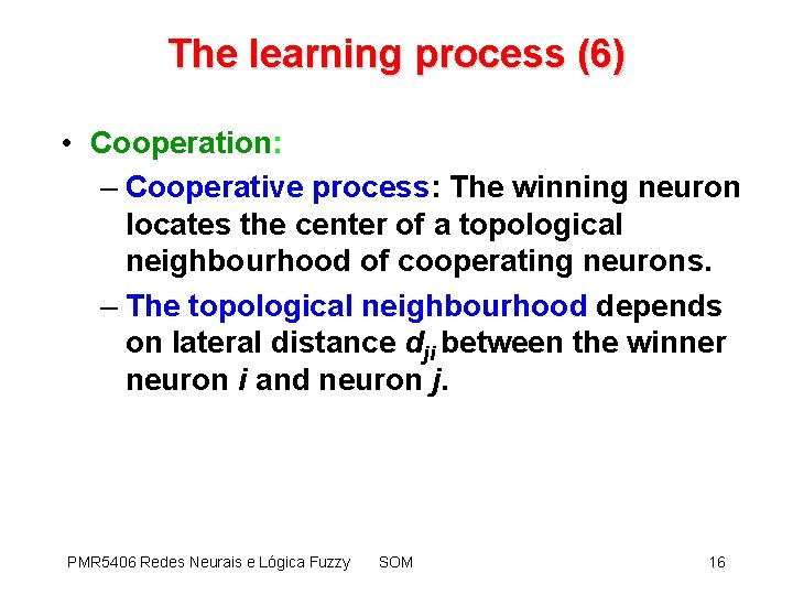 The learning process (6) • Cooperation: – Cooperative process: The winning neuron locates the