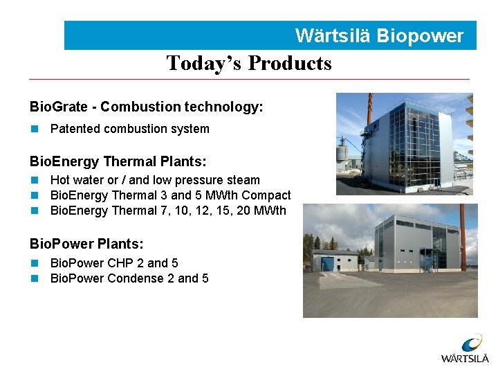 Wärtsilä Biopower Today’s Products Bio. Grate - Combustion technology: n Patented combustion system Bio.