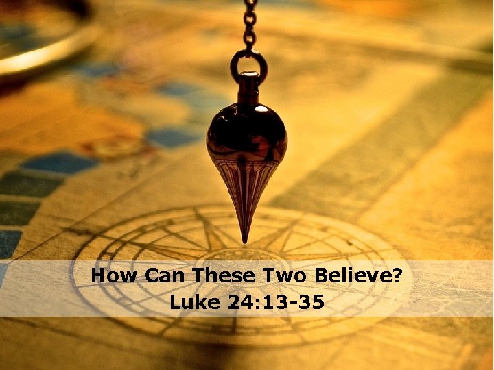 How Can These Two Believe? Luke 24: 13 -35 