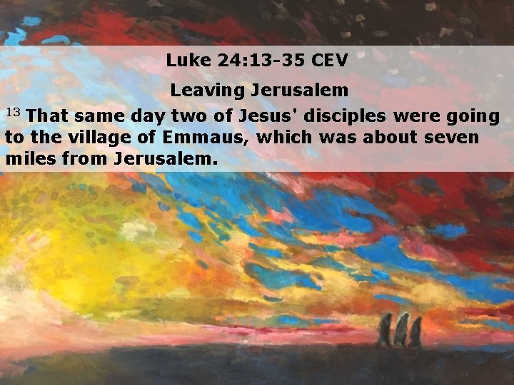 Luke 24: 13 -35 CEV Leaving Jerusalem 13 That same day two of Jesus'