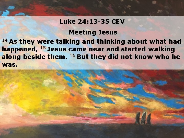 Luke 24: 13 -35 CEV Meeting Jesus 14 As they were talking and thinking