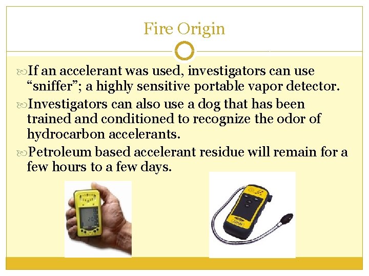 Fire Origin If an accelerant was used, investigators can use “sniffer”; a highly sensitive