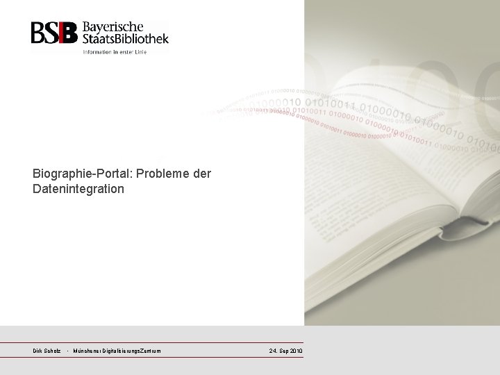 Biographie-Portal: Probleme der Datenintegration Dirk Scholz · Münchener Digitalisierungs. Zentrum 24. Sep 2010 